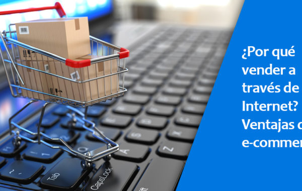 ¿Por qué vender en Internet? Las ventajas del E-commerce